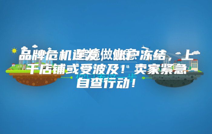 品牌危机连发，账户冻结，上千店铺或受波及！卖家紧急自查行动！