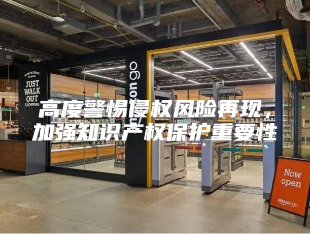 高度警惕侵权风险再现，加强知识产权保护重要性