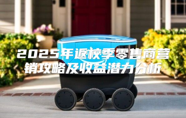 2025年返校季零售商营销攻略及收益潜力分析