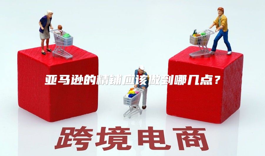 亚马逊的精铺应该做到哪几点？