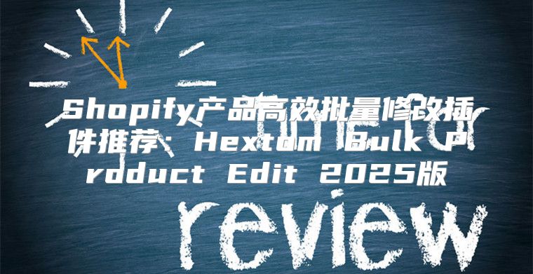 Shopify产品高效批量修改插件推荐：Hextom Bulk Product Edit 2025版