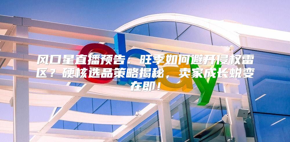 风口星直播预告：旺季如何避开侵权雷区？硬核选品策略揭秘，卖家成长蜕变在即！