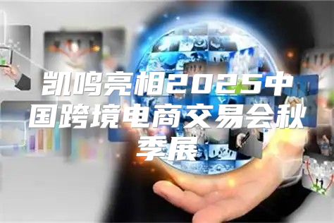 凯鸣亮相2025中国跨境电商交易会秋季展