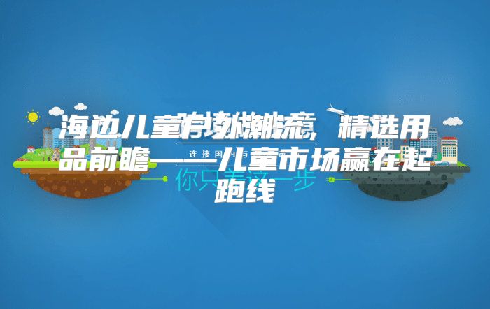 海边儿童户外潮流，精选用品前瞻——儿童市场赢在起跑线