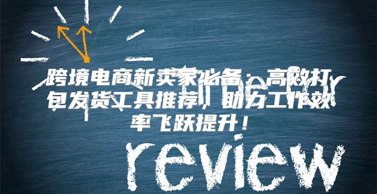 跨境电商新卖家必备：高效打包发货工具推荐，助力工作效率飞跃提升！
