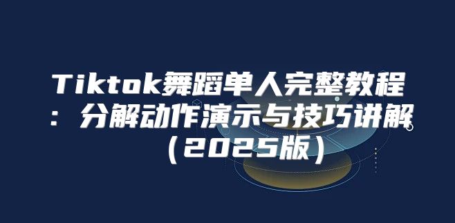 Tiktok舞蹈单人完整教程：分解动作演示与技巧讲解2025版