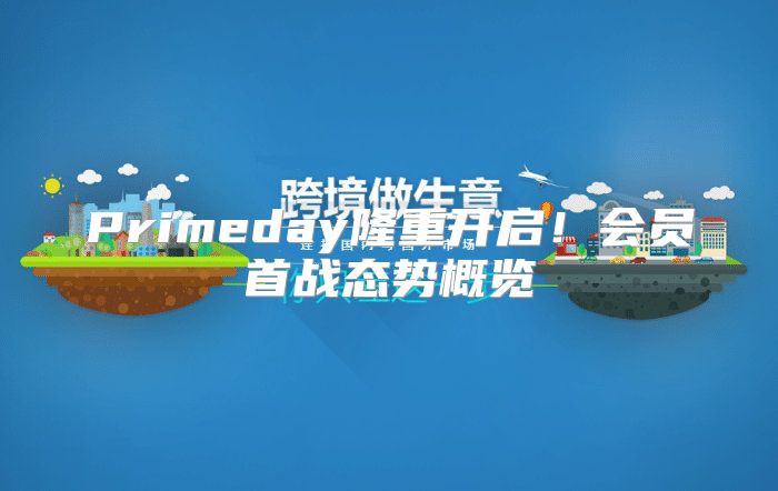 Primeday隆重开启！会员首战态势概览