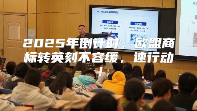 2025年倒计时，欧盟商标转英刻不容缓，速行动！
