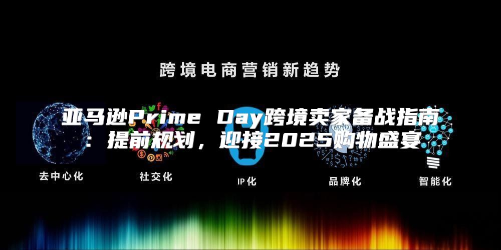 亚马逊Prime Day跨境卖家备战指南：提前规划，迎接2025购物盛宴