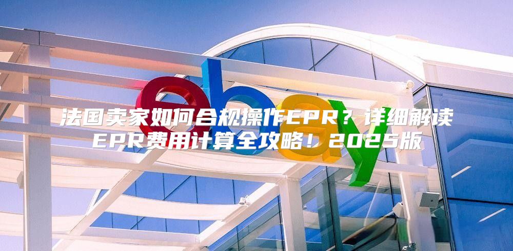 法国卖家如何合规操作EPR？详细解读EPR费用计算全攻略！2025版