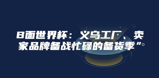 B面世界杯：义乌工厂、卖家品牌备战忙碌的备货季”