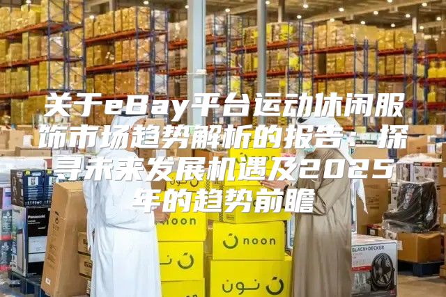 关于eBay平台运动休闲服饰市场趋势解析的报告：探寻未来发展机遇及2025年的趋势前瞻