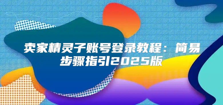 卖家精灵子账号登录教程：简易步骤指引2025版