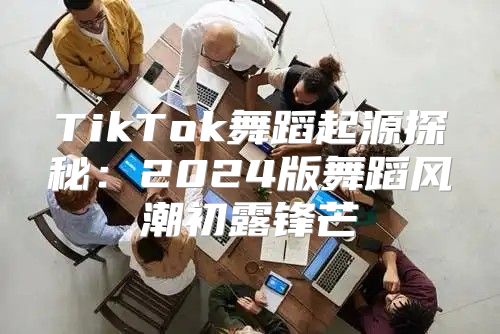 TikTok舞蹈起源探秘：2025版舞蹈风潮初露锋芒
