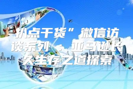 扒点干货”微信访谈系列②：亚马逊长久生存之道探索