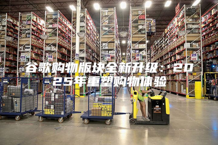谷歌购物版块全新升级：2025年重塑购物体验