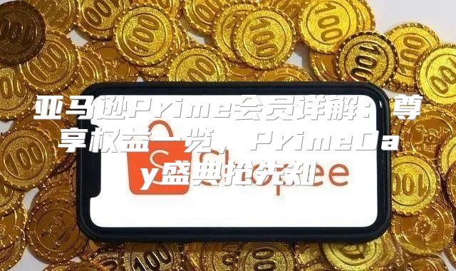 亚马逊Prime会员详解：尊享权益一览，PrimeDay盛典抢先知