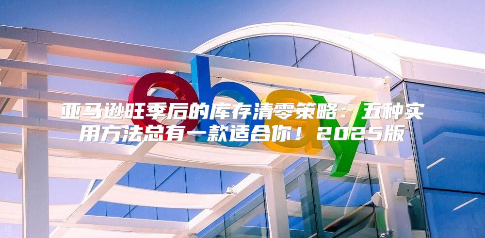 亚马逊旺季后的库存清零策略：五种实用方法总有一款适合你！2025版