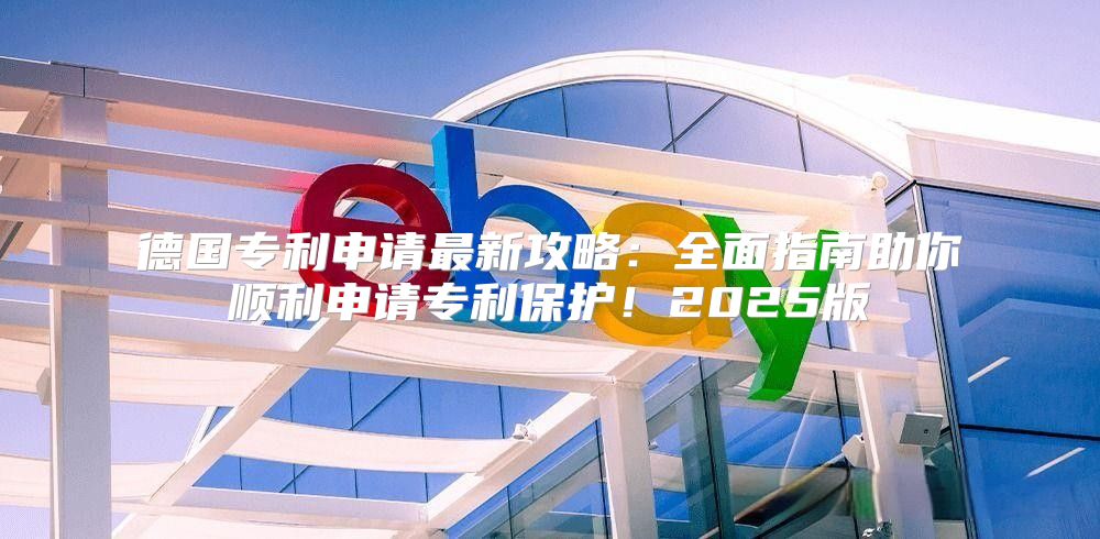 德国专利申请最新攻略：全面指南助你顺利申请专利保护！2025版
