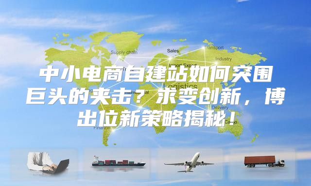 中小电商自建站如何突围巨头的夹击？求变创新，博出位新策略揭秘！