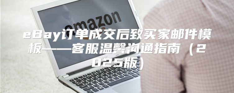 eBay订单成交后致买家邮件模板——客服温馨沟通指南2025版