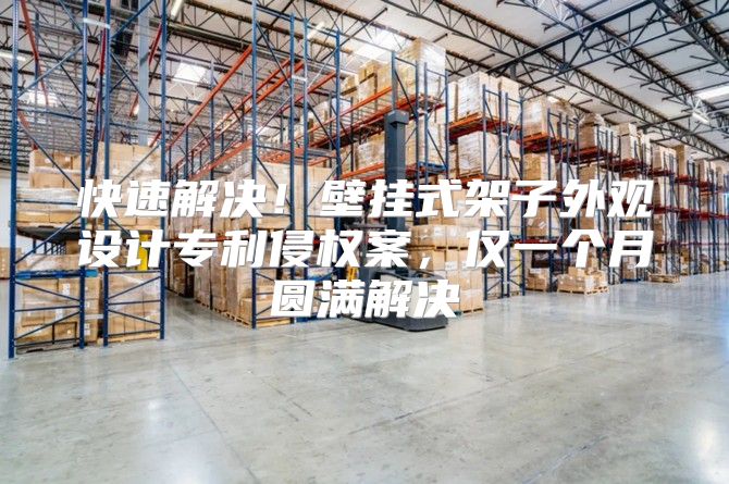 快速解决！壁挂式架子外观设计专利侵权案，仅一个月圆满解决