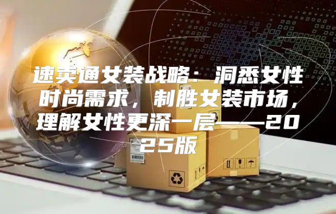 速卖通女装战略：洞悉女性时尚需求，制胜女装市场，理解女性更深一层——2025版