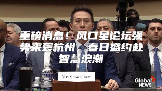 重磅消息！风口星论坛强势来袭杭州，春日盛约赴智慧浪潮