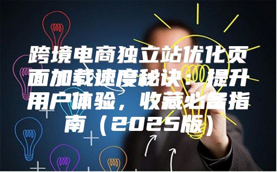 跨境电商独立站优化页面加载速度秘诀：提升用户体验，收藏必备指南2025版