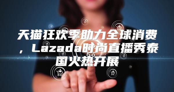 天猫狂欢季助力全球消费，Lazada时尚直播秀泰国火热开展