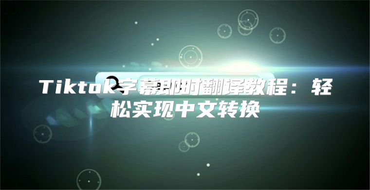 Tiktok字幕即时翻译教程：轻松实现中文转换