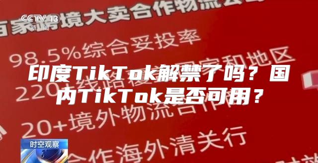印度TikTok解禁了吗？国内TikTok是否可用？