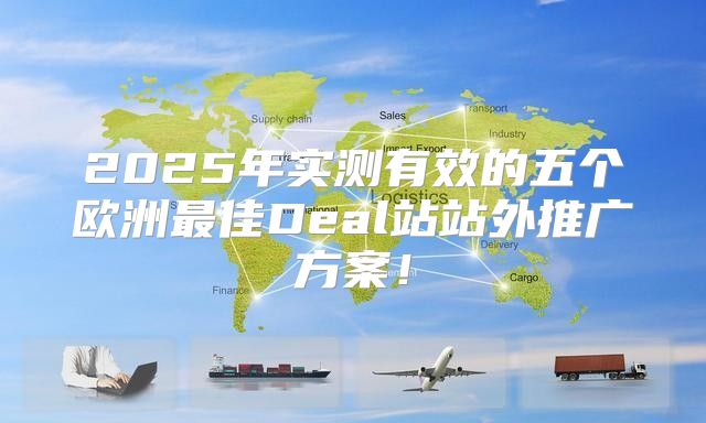 2025年实测有效的五个欧洲最佳Deal站站外推广方案！