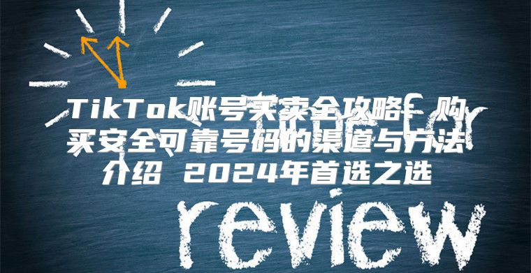 TikTok账号买卖全攻略：购买安全可靠号码的渠道与方法介绍 2025年首选之选