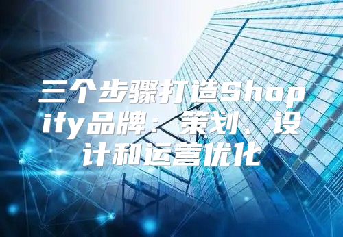 三个步骤打造Shopify品牌：策划、设计和运营优化