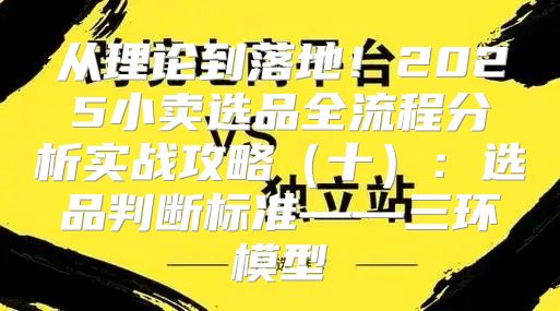 从理论到落地！2025小卖选品全流程分析实战攻略十：选品判断标准——三环模型
