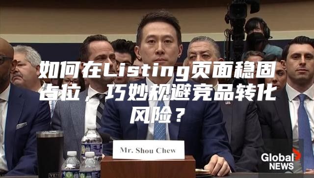 如何在Listing页面稳固占位，巧妙规避竞品转化风险？