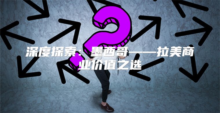 深度探索：墨西哥——拉美商业价值之选