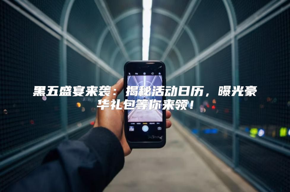 黑五盛宴来袭：揭秘活动日历，曝光豪华礼包等你来领！