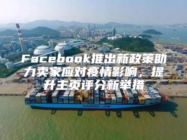 Facebook推出新政策助力卖家应对疫情影响，提升主页评分新举措