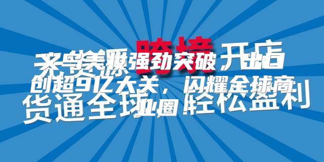 义乌美妆强劲突破，出口创超9亿大关，闪耀全球商业圈！