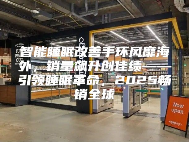 智能睡眠改善手环风靡海外，销量飙升创佳绩——引领睡眠革命，2025畅销全球