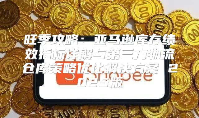 旺季攻略：亚马逊库存绩效指标详解与第三方物流仓库策略优化解决方案 2025版
