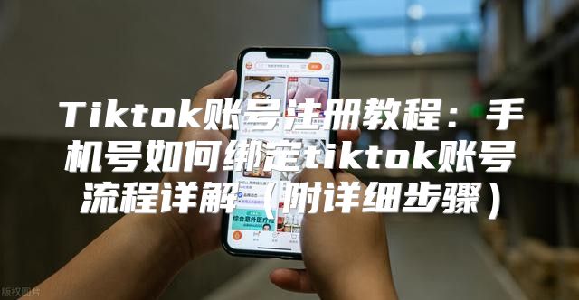 Tiktok账号注册教程：手机号如何绑定tiktok账号流程详解附详细步骤