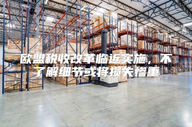 欧盟税收改革临近实施，不了解细节或将损失惨重