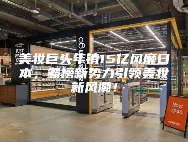 美妆巨头年销15亿风靡日本，霸榜新势力引领美妆新风潮！