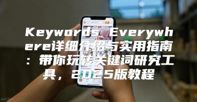 Keywords Everywhere详细介绍与实用指南：带你玩转关键词研究工具，2025版教程