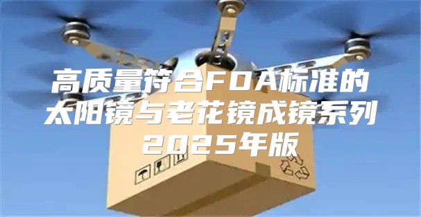 高质量符合FDA标准的太阳镜与老花镜成镜系列 2025年版