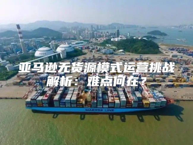 亚马逊无货源模式运营挑战解析：难点何在？