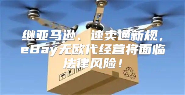 继亚马逊、速卖通新规，eBay无欧代经营将面临法律风险！